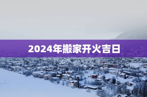2025年搬家开火吉日