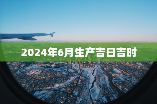 2025年6月生产吉日吉时