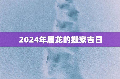 2025年属龙的搬家吉日