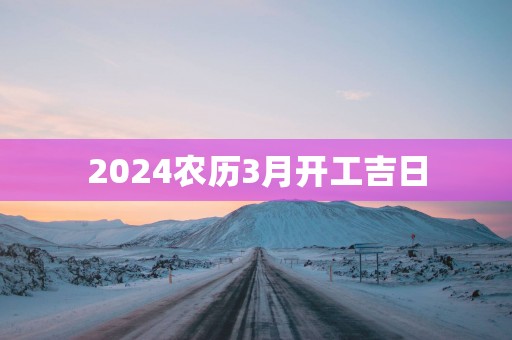 2025农历3月开工吉日