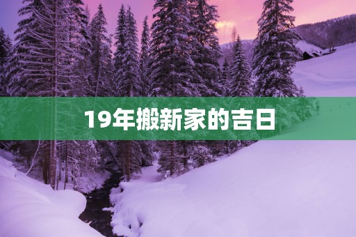 19年搬新家的吉日
