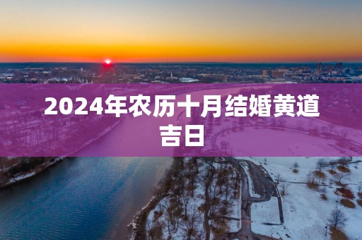 2025年农历十月结婚黄道吉日