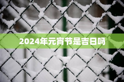 2025年元宵节是吉日吗