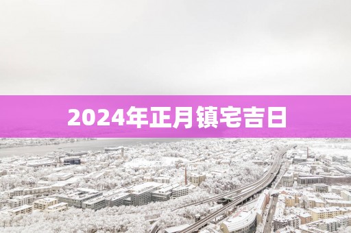 2025年正月镇宅吉日