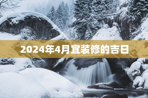 2025年4月宜装修的吉日