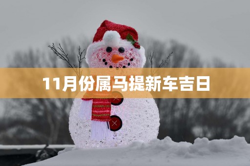 11月份属马提新车吉日