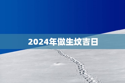 2025年做生坟吉日