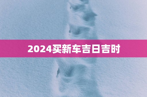 2025买新车吉日吉时