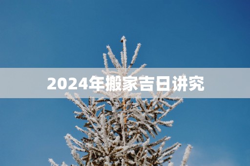 2025年搬家吉日讲究