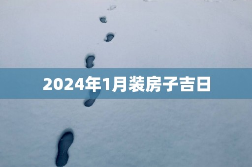 2025年1月装房子吉日