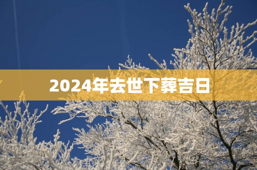 2025年去世下葬吉日