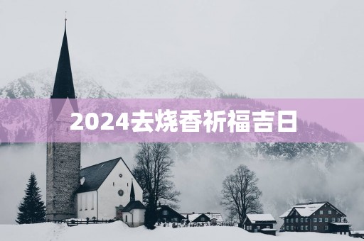 2025去烧香祈福吉日