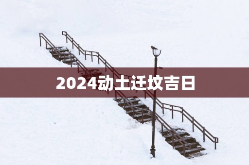 2025动土迁坟吉日