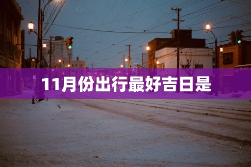 11月份出行最好吉日是