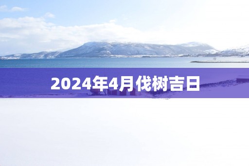 2025年4月伐树吉日