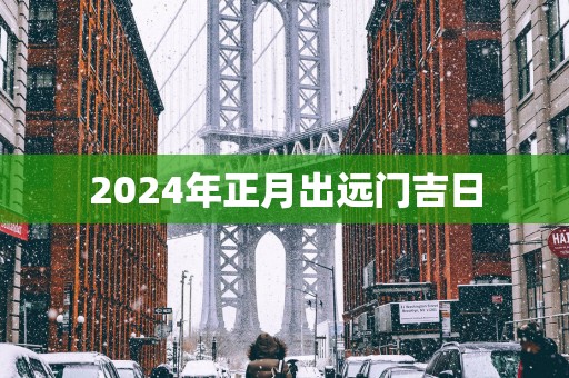 2025年正月出远门吉日