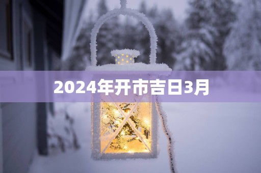2025年开市吉日3月 2025年开市吉日3月