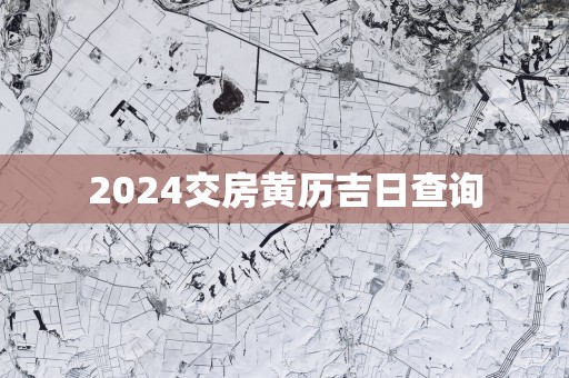2025交房黄历吉日查询