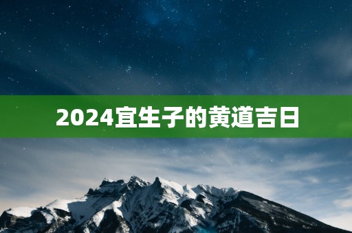 2025宜生子的黄道吉日