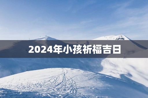 2025年小孩祈福吉日