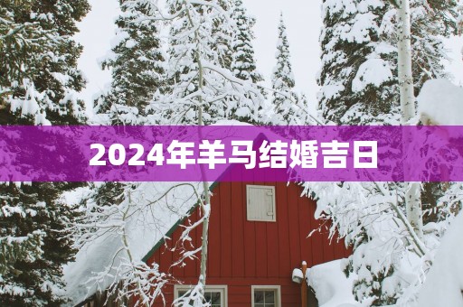 2025年羊马结婚吉日
