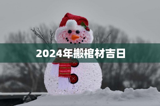 2025年搬棺材吉日