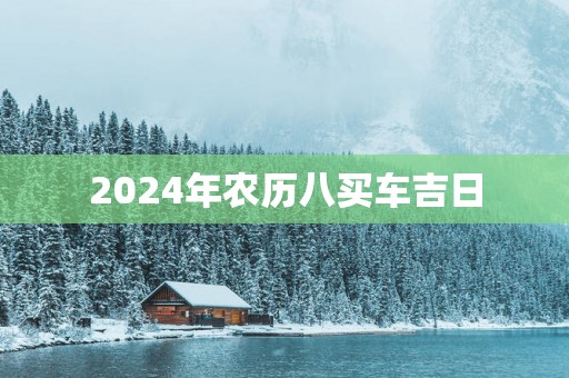 2025年农历八买车吉日