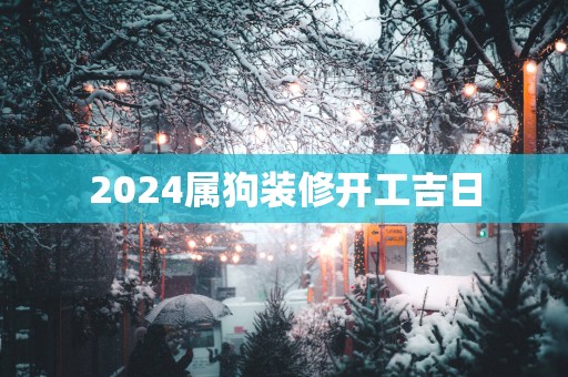 2025属狗装修开工吉日