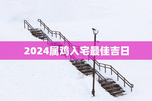 2025属鸡入宅最佳吉日