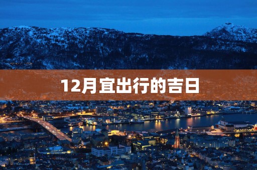 12月宜出行的吉日