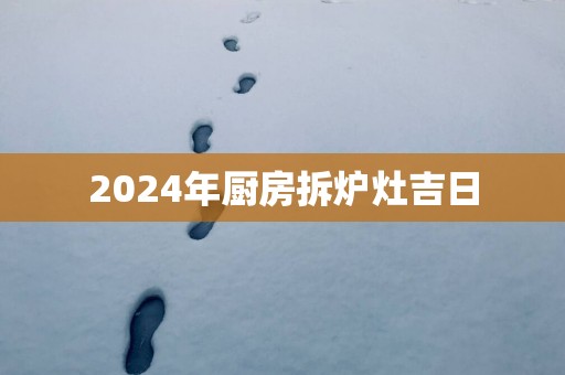 2025年厨房拆炉灶吉日
