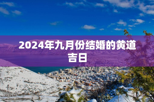 2025年九月份结婚的黄道吉日