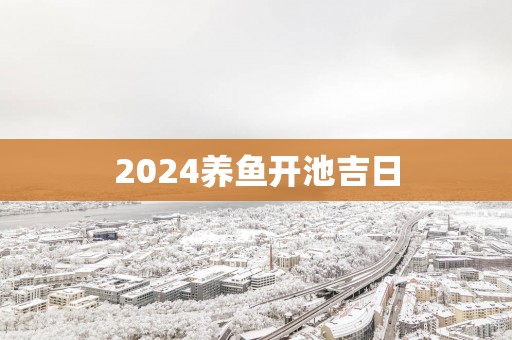 2025养鱼开池吉日