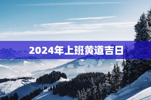 2025年上班黄道吉日