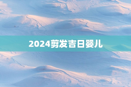 2025剪发吉日婴儿