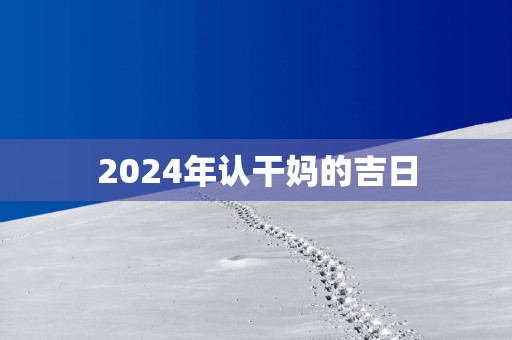 2025年认干妈的吉日