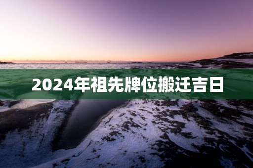 2025年祖先牌位搬迁吉日