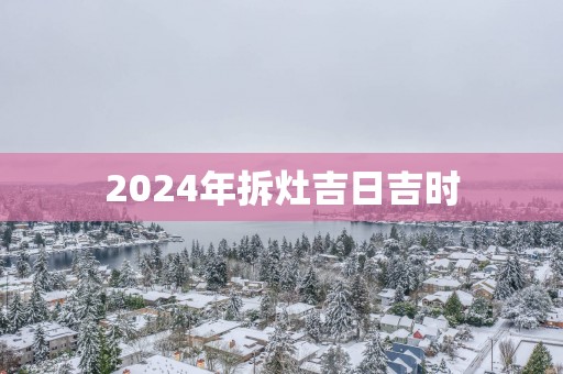 2025年拆灶吉日吉时