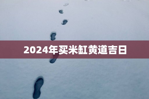 2025年买米缸黄道吉日