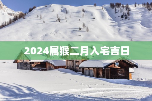2025属猴二月入宅吉日