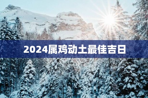 2025属鸡动土最佳吉日