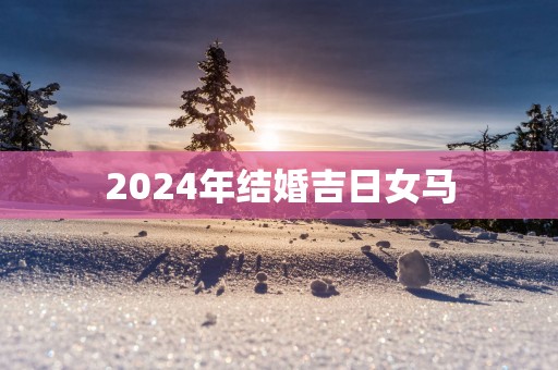 2025年结婚吉日女马