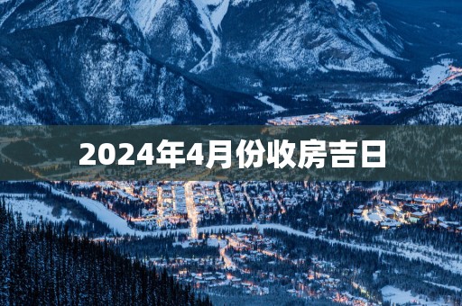 2025年4月份收房吉日