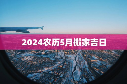 2025农历5月搬家吉日