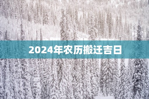 2025年农历搬迁吉日