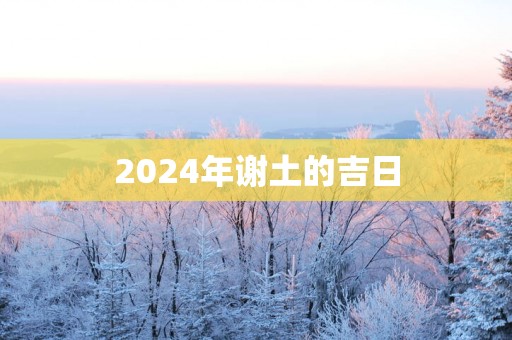 2025年谢土的吉日