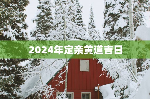 2025年定亲黄道吉日