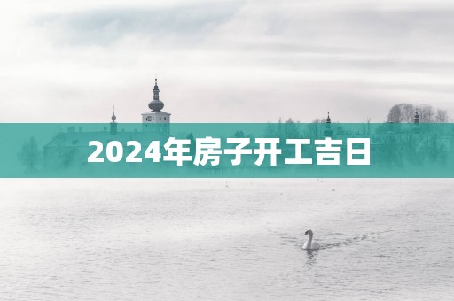 2025年房子开工吉日