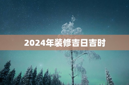 2025年装修吉日吉时