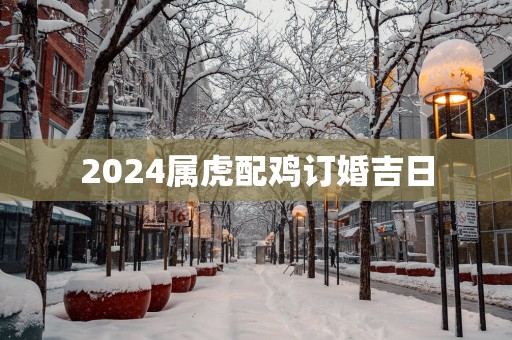 2025属虎配鸡订婚吉日
